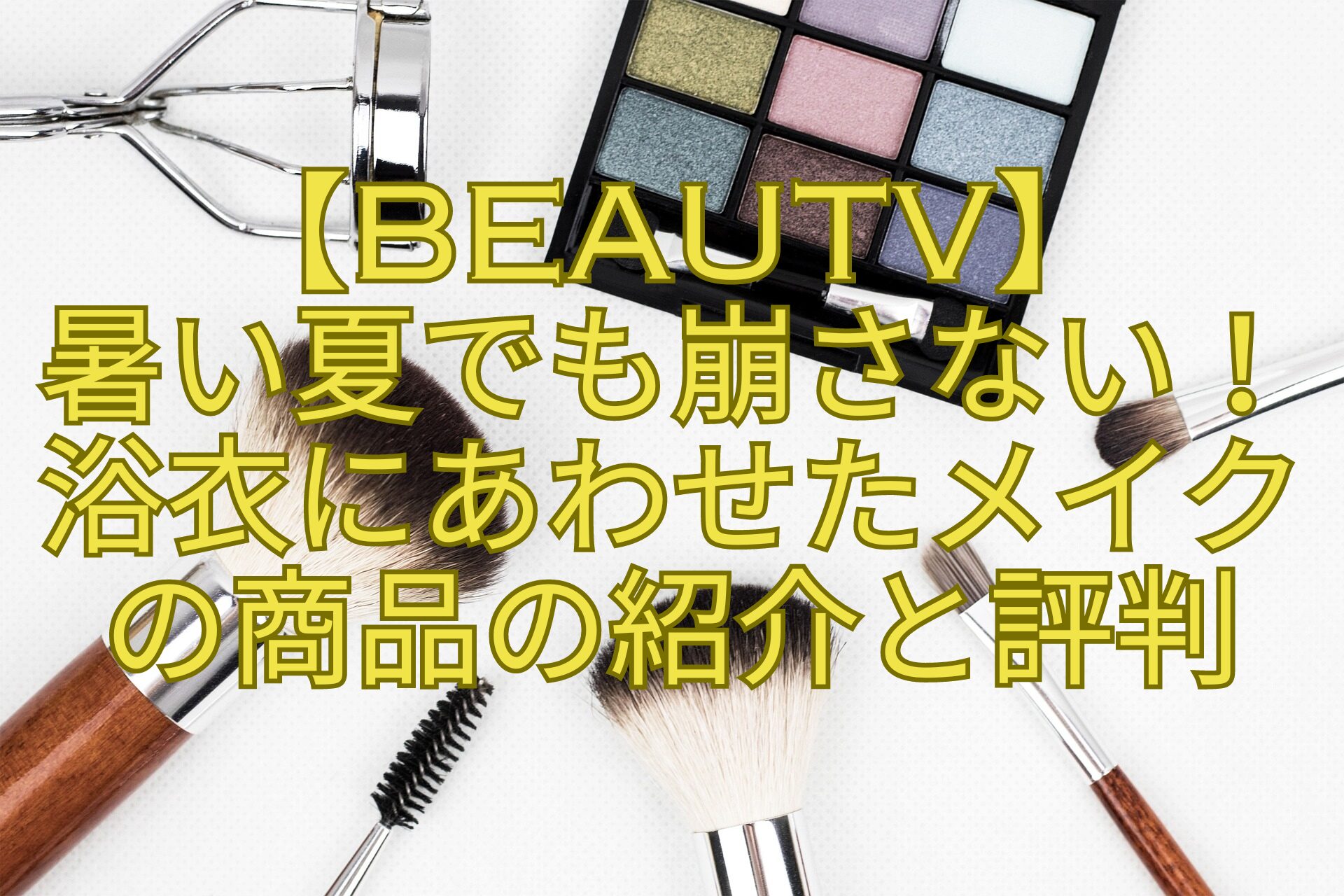 【BeauTV】-暑い夏でも崩さない！-浴衣にあわせたメイク-の商品の紹介と評判