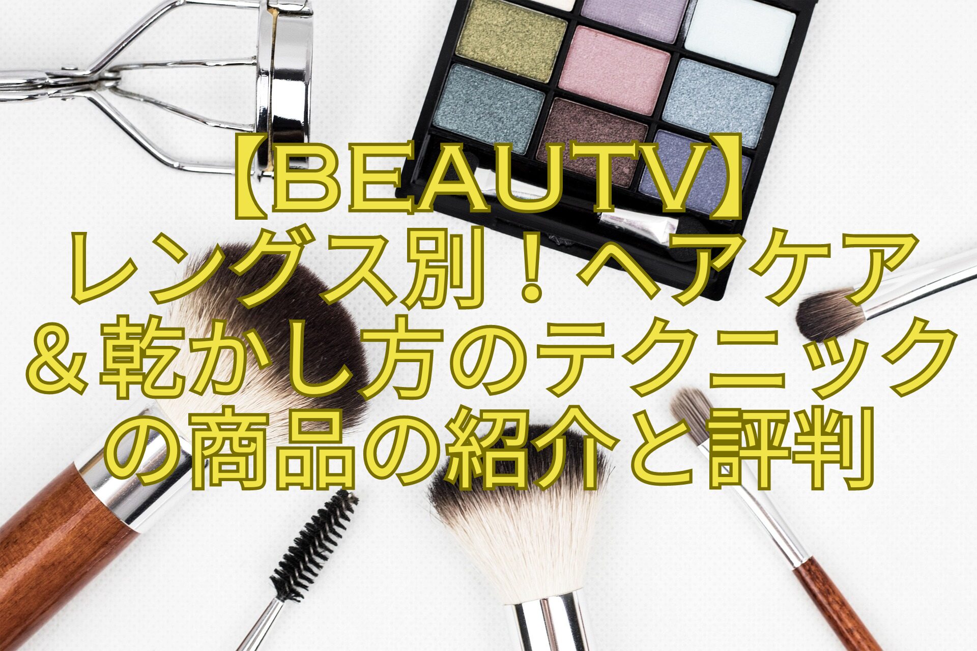 【BeauTV】レングス別！ヘアケア＆乾かし方のテクニックの商品の紹介と評判