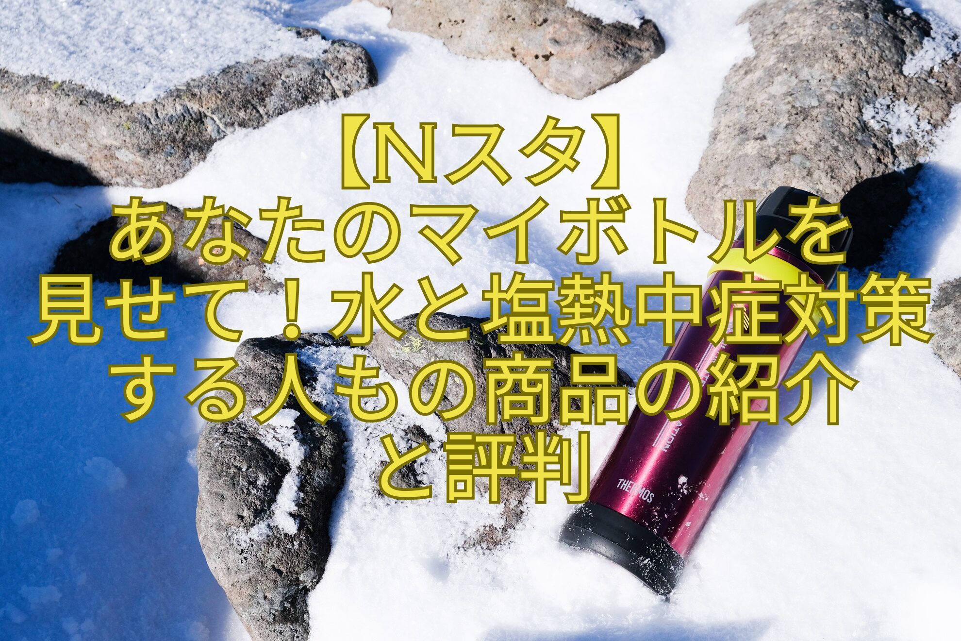 【Nスタ】-あなたのマイボトルを-見せて！水と塩熱中症対策する人もの商品の紹介-と評