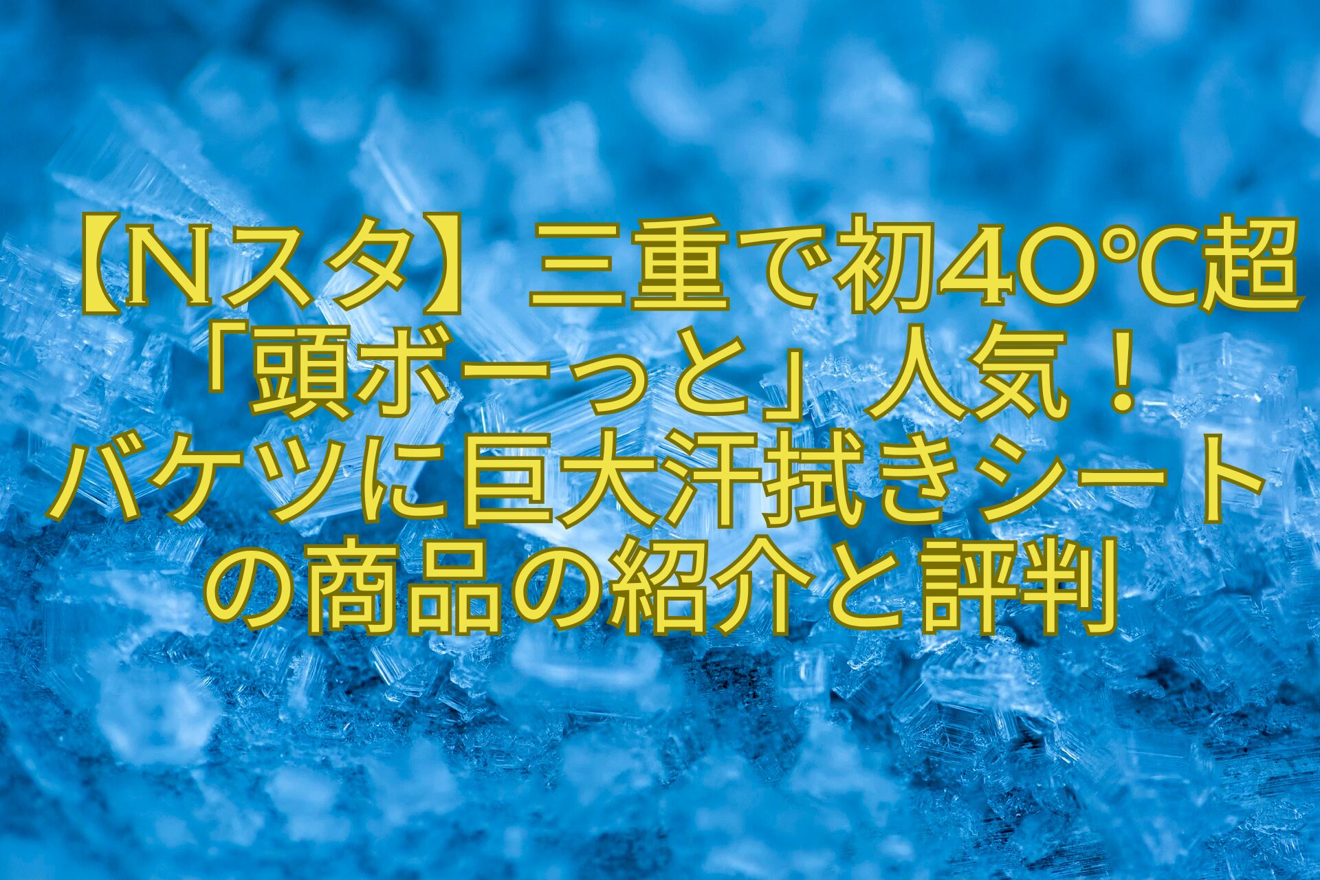 【Nスタ】三重で初40℃超「頭ボーっと」人気！-バケツに巨大汗拭きシートの商品の紹介と評判