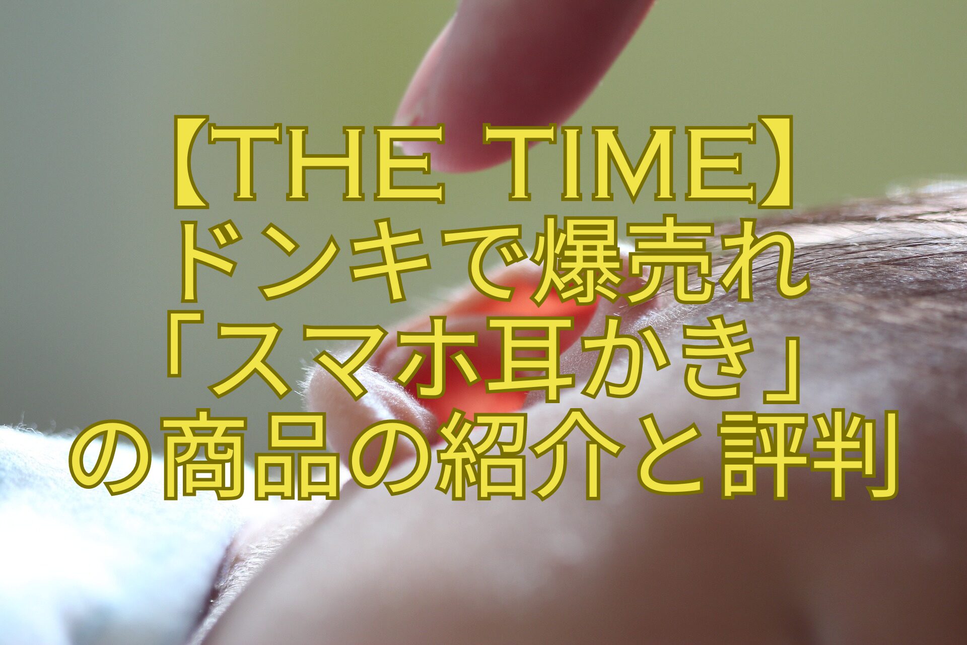 【THE-TIME】ドンキで爆売れ「スマホ耳かき」の商品の紹介と評判