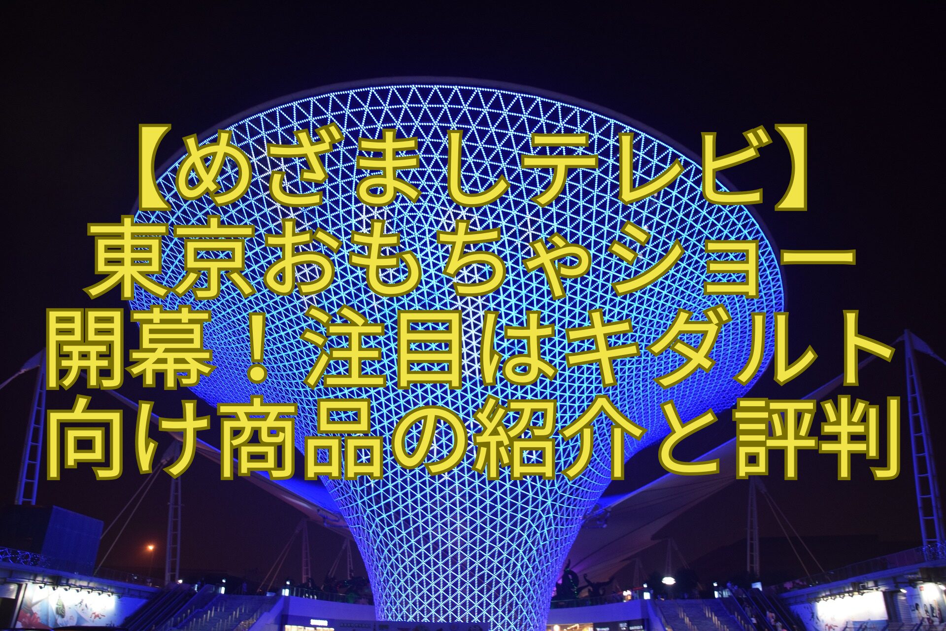 【めざましテレビ】東京おもちゃショー開幕！注目はキダルト向け商品の紹介と評判