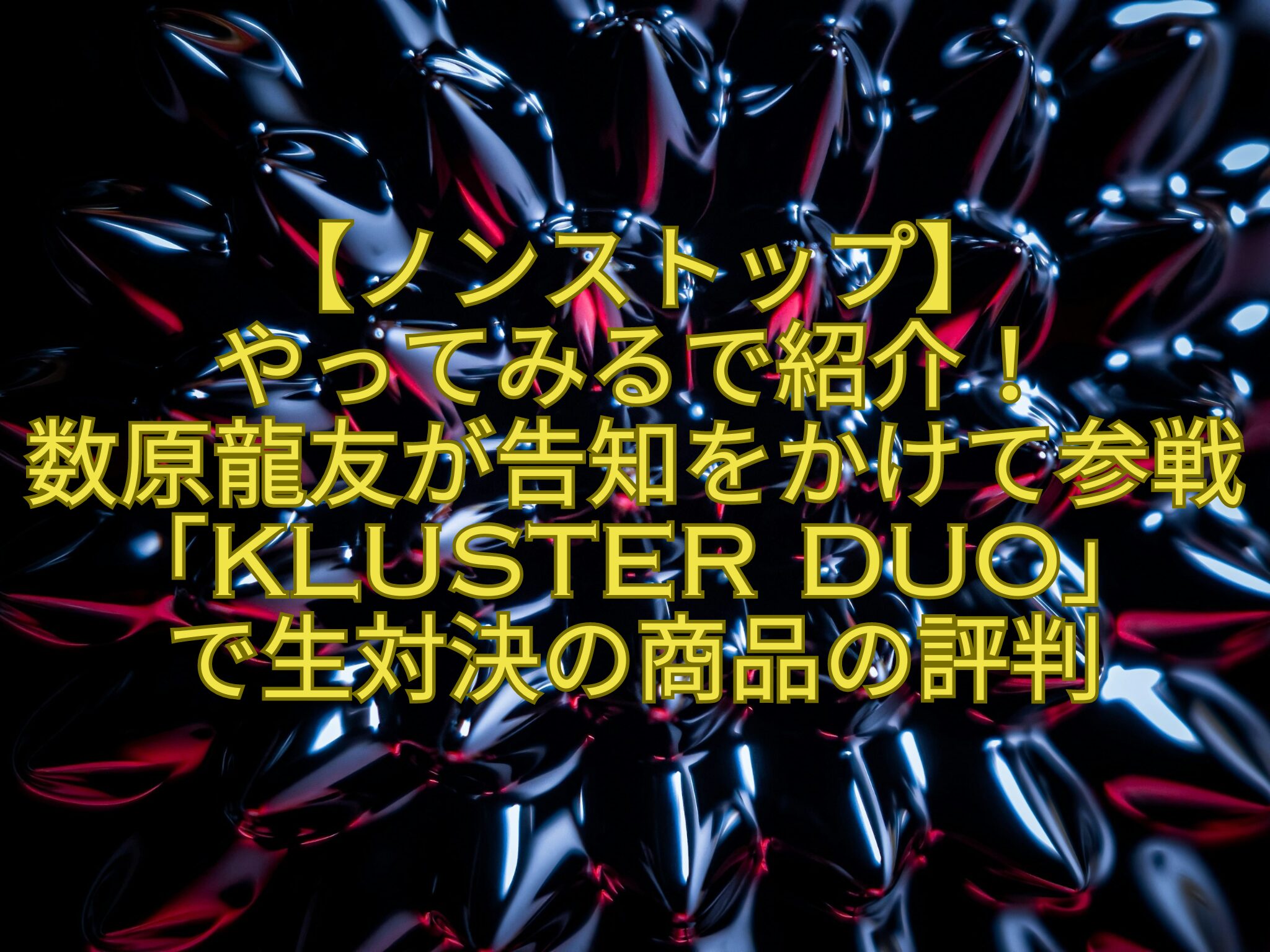 【ノンストップ】やってみるで紹介！数原龍友が告知をかけて参戦「Kluster-DUO」で生対決の商品の評判