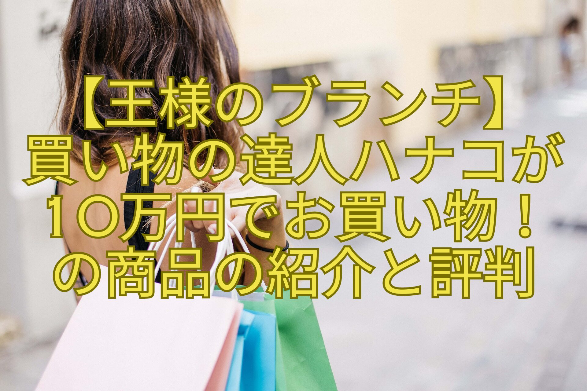 【王様のブランチ】-買い物の達人ハナコが10万円でお買い物！-の商品の紹介と評判