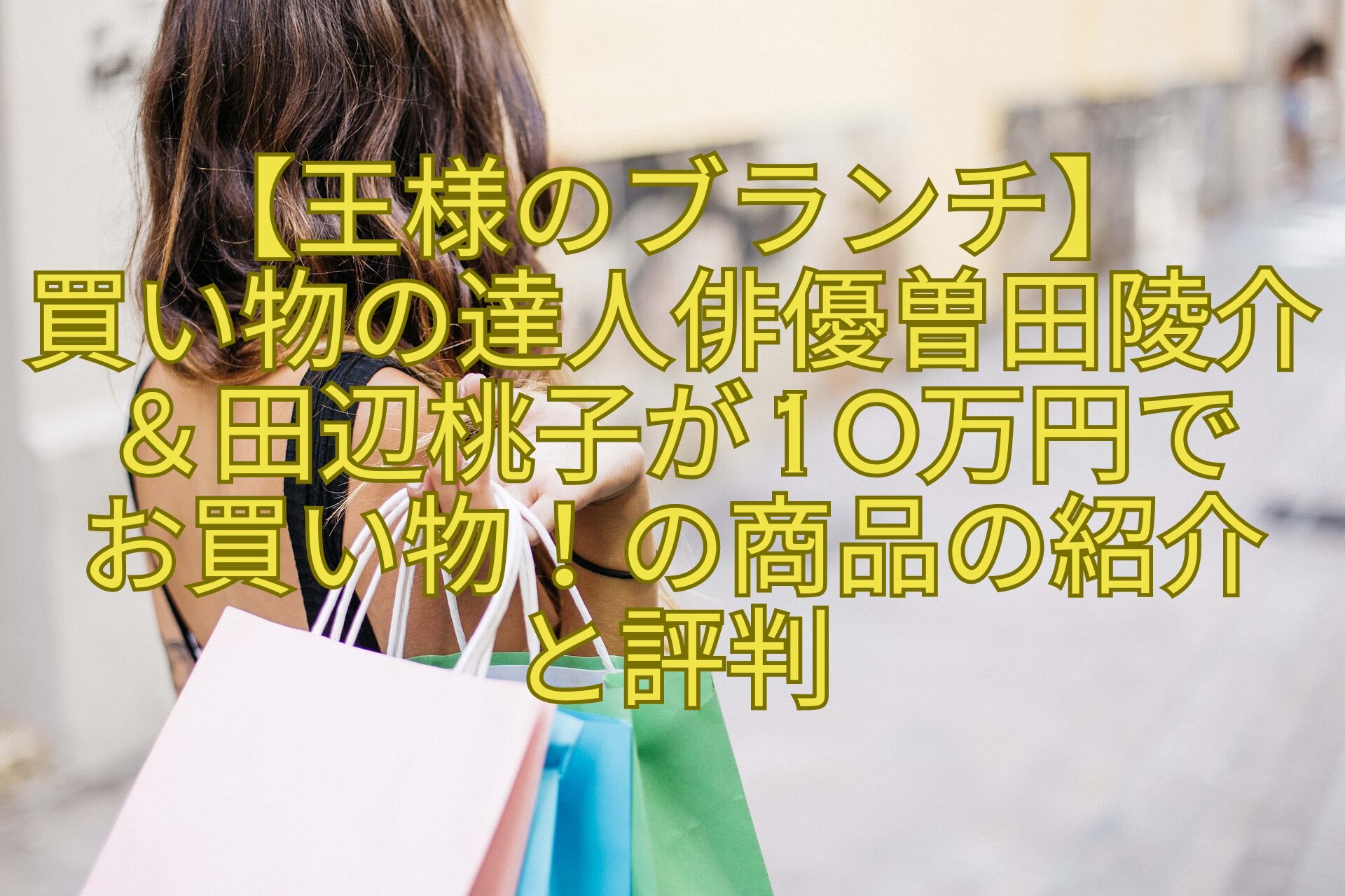 【王様のブランチ】-買い物の達人俳優曽田陵介＆田辺桃子が10万円で-お買い物！の商品の紹介-と評判