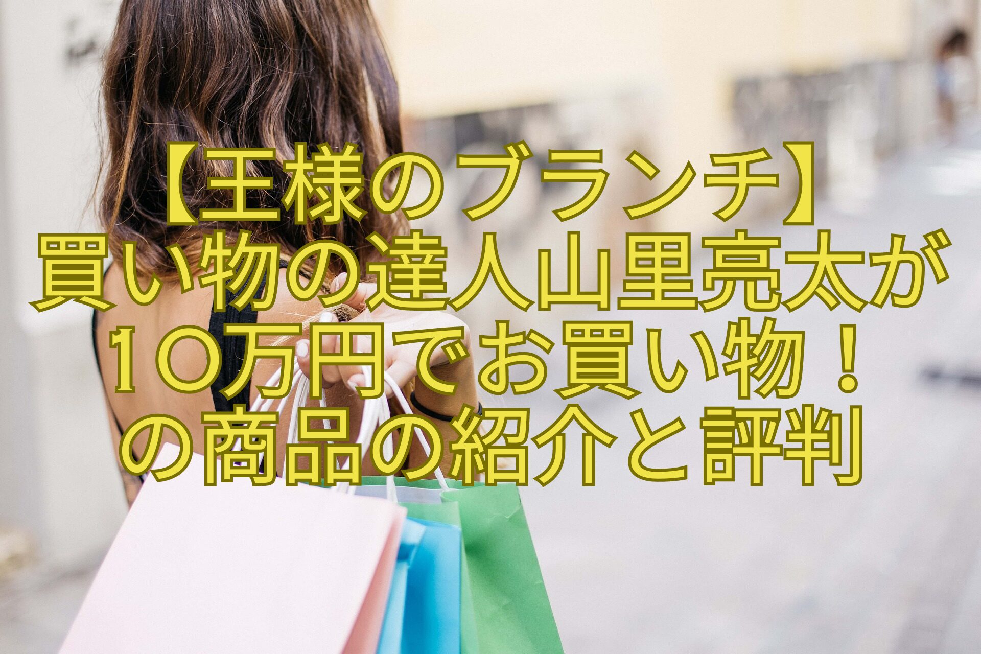 【王様のブランチ】-買い物の達人山里亮太が10万円でお買い物！-の商品の紹介と評判