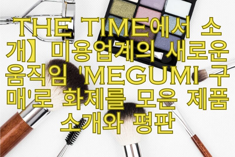 THE TIME에서 소개】미용업계의 새로운 움직임 'MEGUMI 구매'로 화제를 모은 제품 소개와 평판