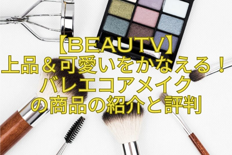 【BeauTV】-上品＆可愛いをかなえる！バレエコアメイク-の商品の紹介と評判