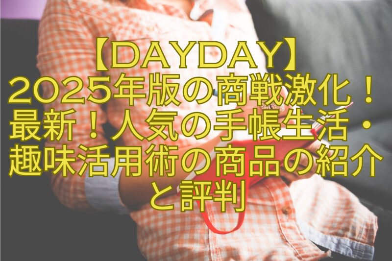 【DayDay】-2025年版の商戦激化！-最新！人気の手帳生活・-趣味活用術の商品の紹介-と評判