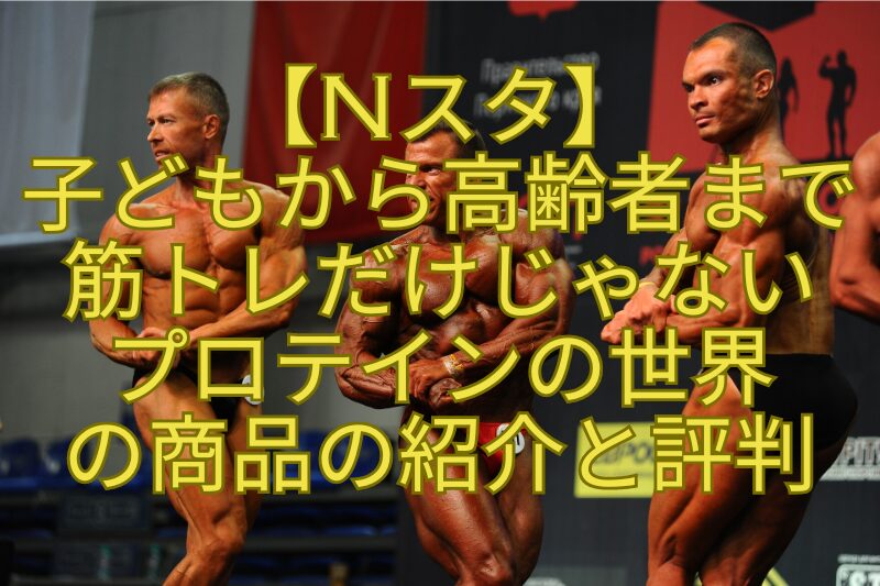 【Nスタ】-子どもから高齢者まで-筋トレだけじゃない-プロテインの世界-の商品の紹介と評判