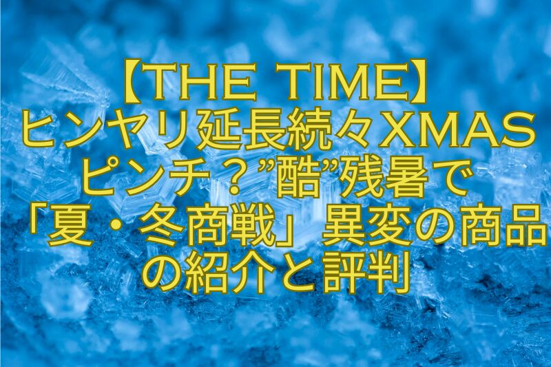 【THE-TIME】-ヒンヤリ延長続々Xmasピンチ？酷残暑で-「夏・冬商戦」異変の商品の紹介と評判