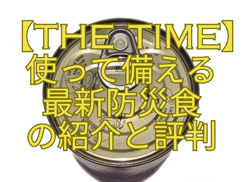 【THE-TIME】-使って備える-最新防災食-の紹介と評判