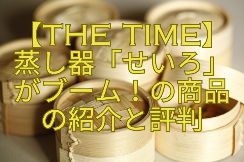 【THE-TIME】蒸し器「せいろ」がブーム！の商品の紹介と評判