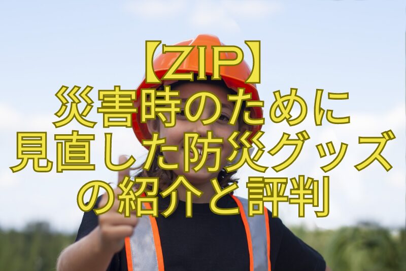 【ZIP】災害時のために見直した防災グッズの紹介と評判