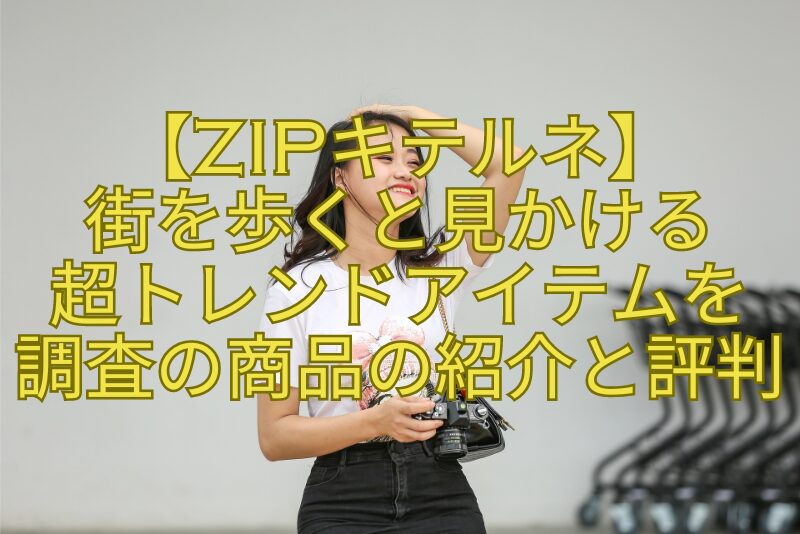 【ZIPキテルネ】-街を歩くと見かける-超トレンドアイテムを-調査の商品の紹介と評判