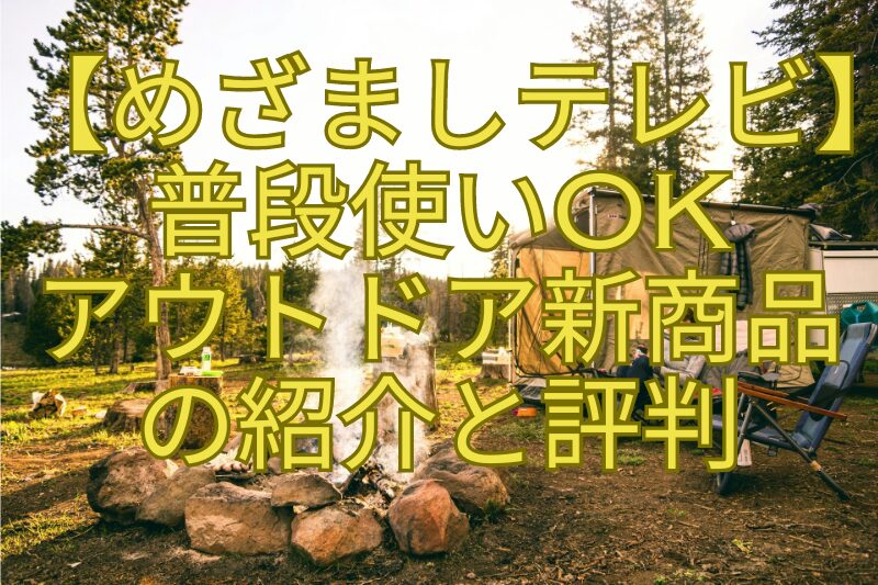 【めざましテレビ】普段使いOKアウトドア新商品の紹介と評判