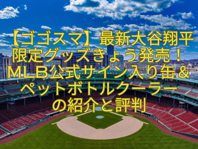 【ゴゴスマ】最新大谷翔平限定グッズきょう発売！MLB公式サイン入り缶＆-ペットボトルクーラー-の紹介と評判