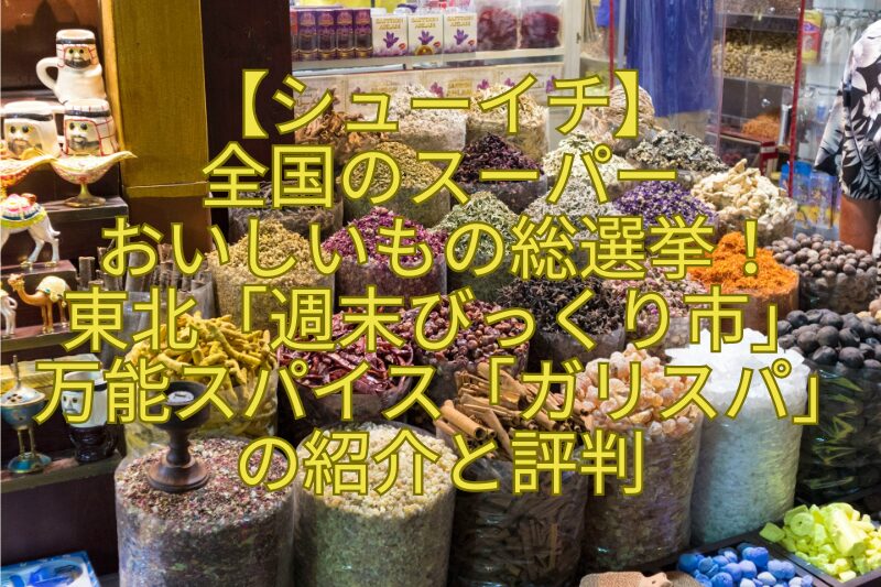 【シューイチ】-全国のスーパー-おいしいもの総選挙！-東北「週末びっくり市」-万能スパイス「ガリスパ」の紹介と評判