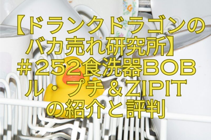 【ドランクドラゴンのバカ売れ研究所】＃252食洗器Bobル・プチ＆zipitの紹介と評判