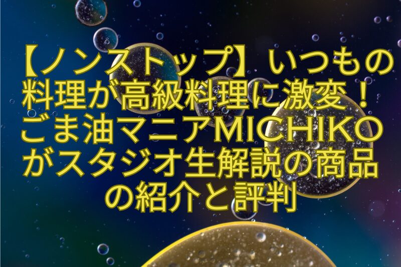 【ノンストップ】いつもの-料理が高級料理に激変！-ごま油マニアMICHIKO-がスタジオ生解説の商品-の紹介と評判