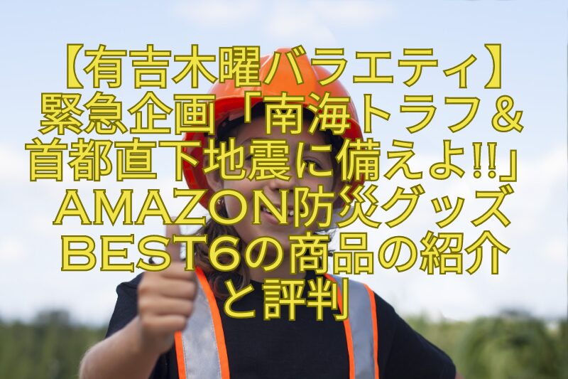 【有吉木曜バラエティ】-緊急企画「南海トラフ＆-首都直下地震に備えよ」Amazon防災グッズBEST6の商品の紹介-と評判