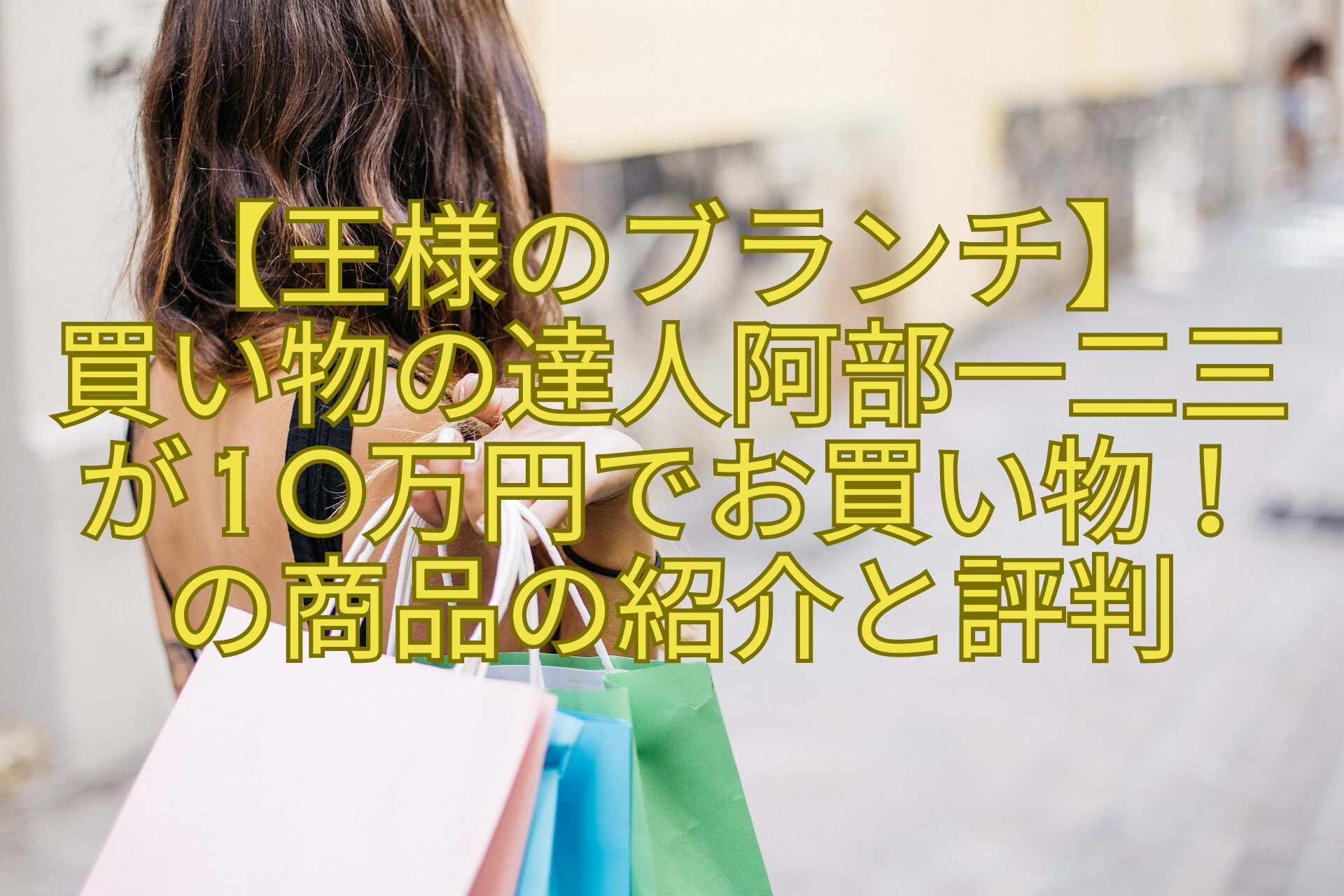 【王様のブランチ】-買い物の達人阿部一二三が10万円でお買い物！-の商品の紹介と評判