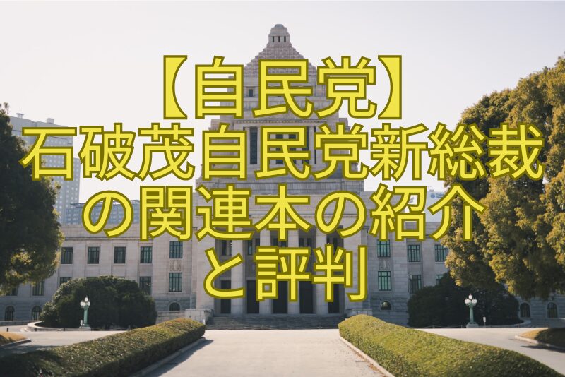 【自民党】-石破茂自民党新総裁の関連本の紹介-と評判