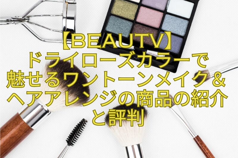 【BeauTV】ドライローズカラーで魅せるワントーンメイク＆ヘアアレンジの商品の紹介と評判