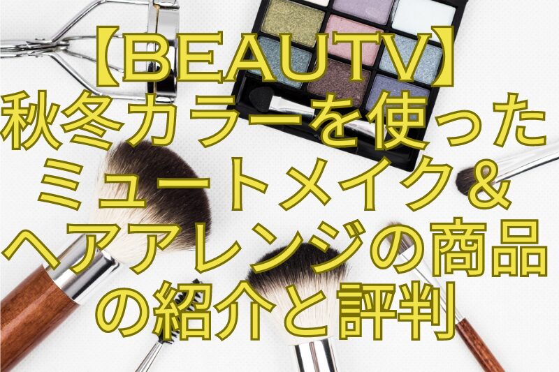 【BeauTV】秋冬カラーを使ったミュートメイク＆ヘアアレンジの商品の紹介と評判