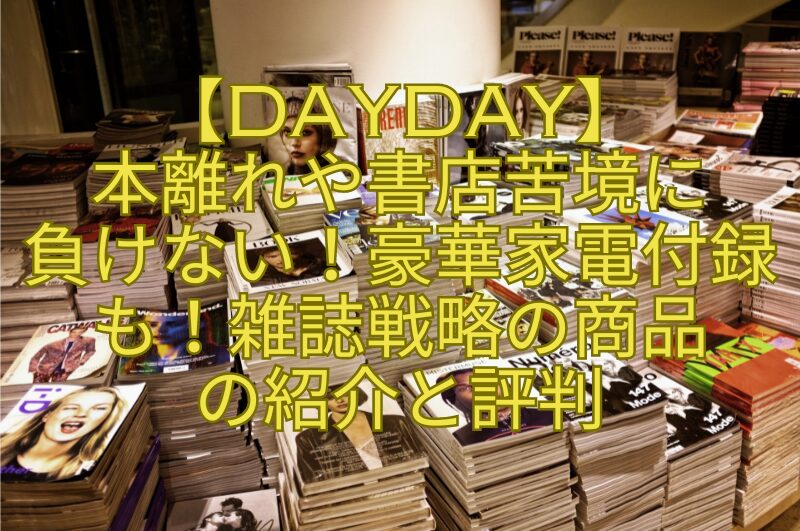 【DayDay】-本離れや書店苦境に-負けない！豪華家電付録も！雑誌戦略の商品-の紹介と評判