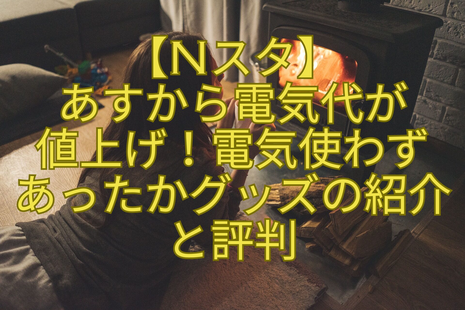 【Nスタ】-あすから電気代が-値上げ！電気使わず-あったかグッズの紹介-と評判