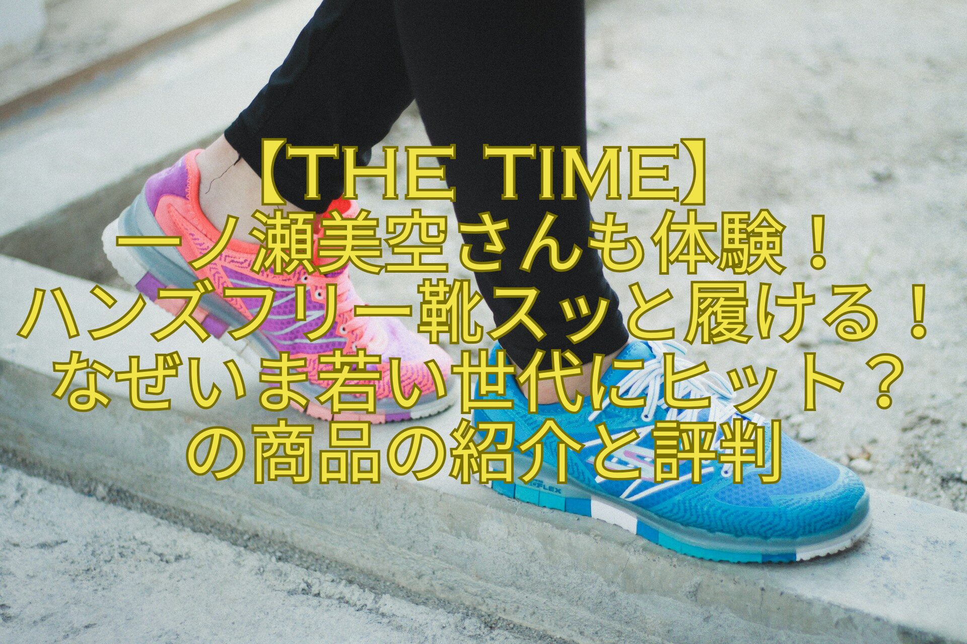 【THE-TIME】-一ノ瀬美空さんも体験！-ハンズフリー靴スッと履ける！なぜいま若い世代にヒット？-の商品の紹介と評判