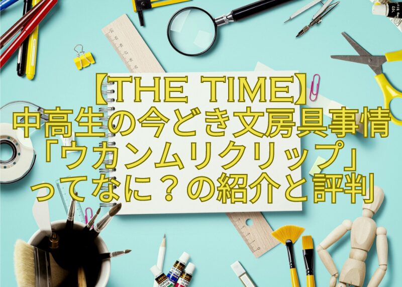 【THE-TIME】-中高生の今どき文房具事情「ウカンムリクリップ」-ってなに？の紹介と評判