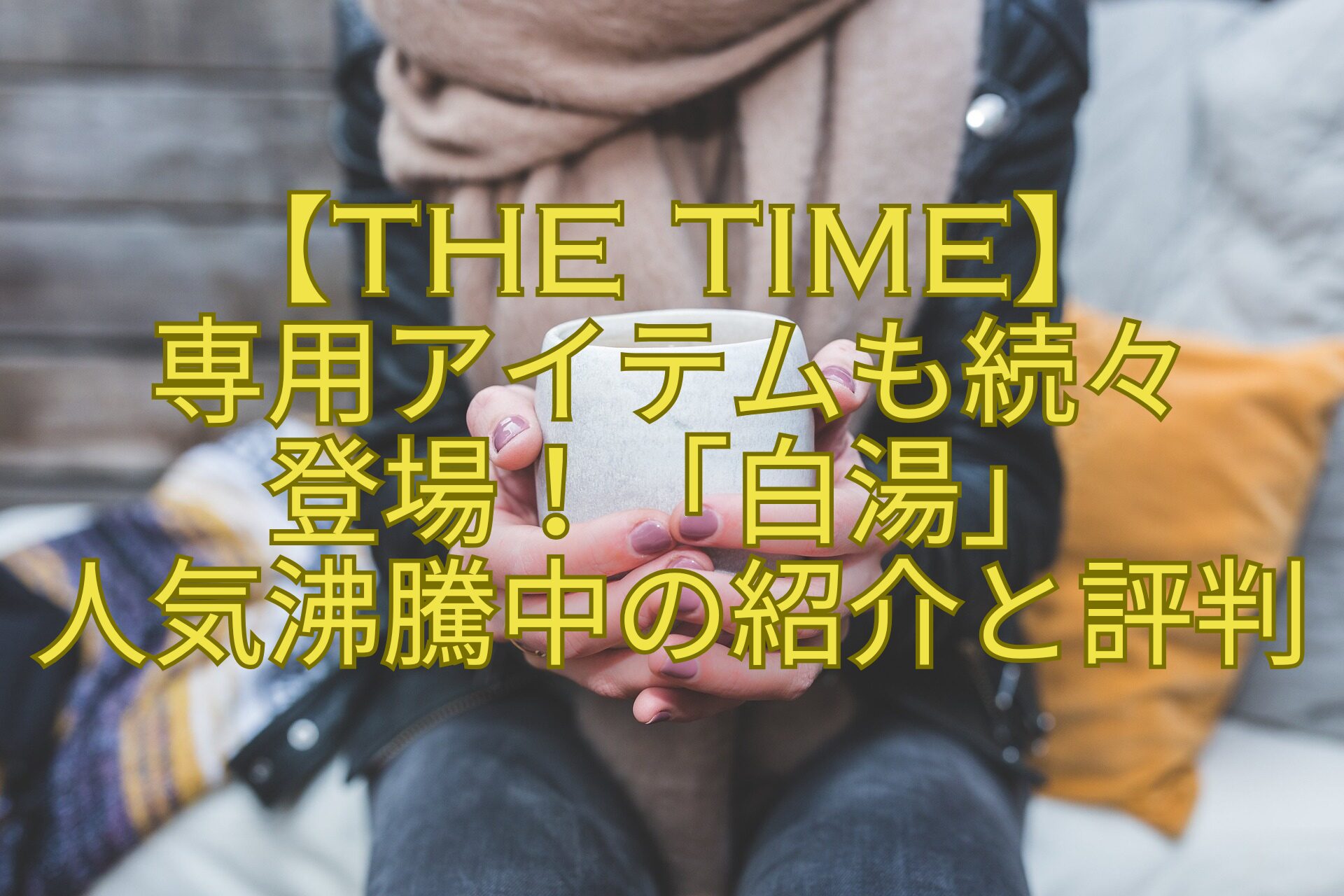 【THE-TIME】-専用アイテムも続々-登場！「白湯」-人気沸騰中の紹介と評判