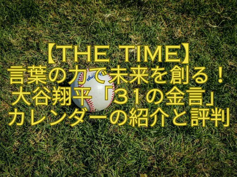 【THE-TIME】-言葉の力で未来を創る！大谷翔平「31の金言」カレンダーの紹介と評判