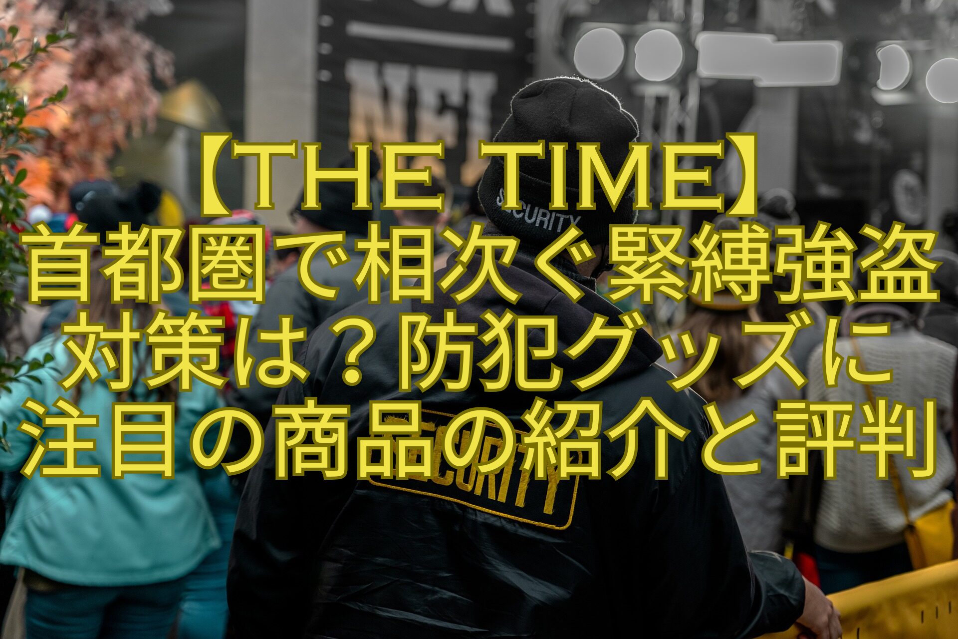 【THE-TIME】首都圏で相次ぐ緊縛強盗対策は？防犯グッズに注目の商品の紹介と評判