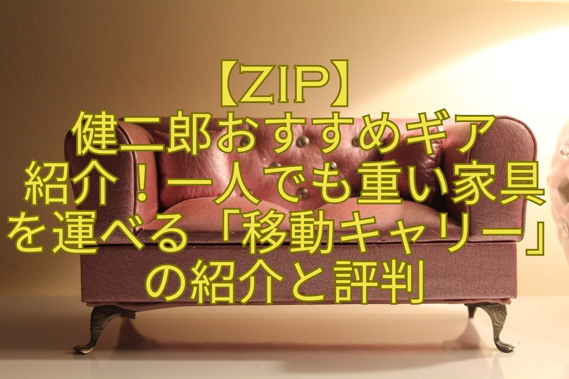 【ZIP】-健二郎おすすめギア-紹介！一人でも重い家具を運べる「移動キャリー」の紹介と評判