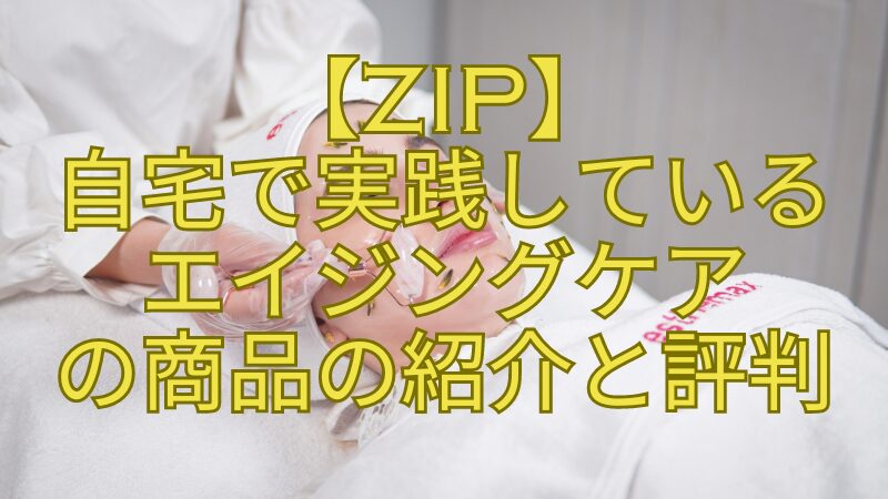 【ZIP】-自宅で実践している-エイジングケア-の商品の紹介と評判