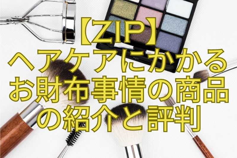 【ZIP】ヘアケアにかかるお財布事情の商品の紹介と評判