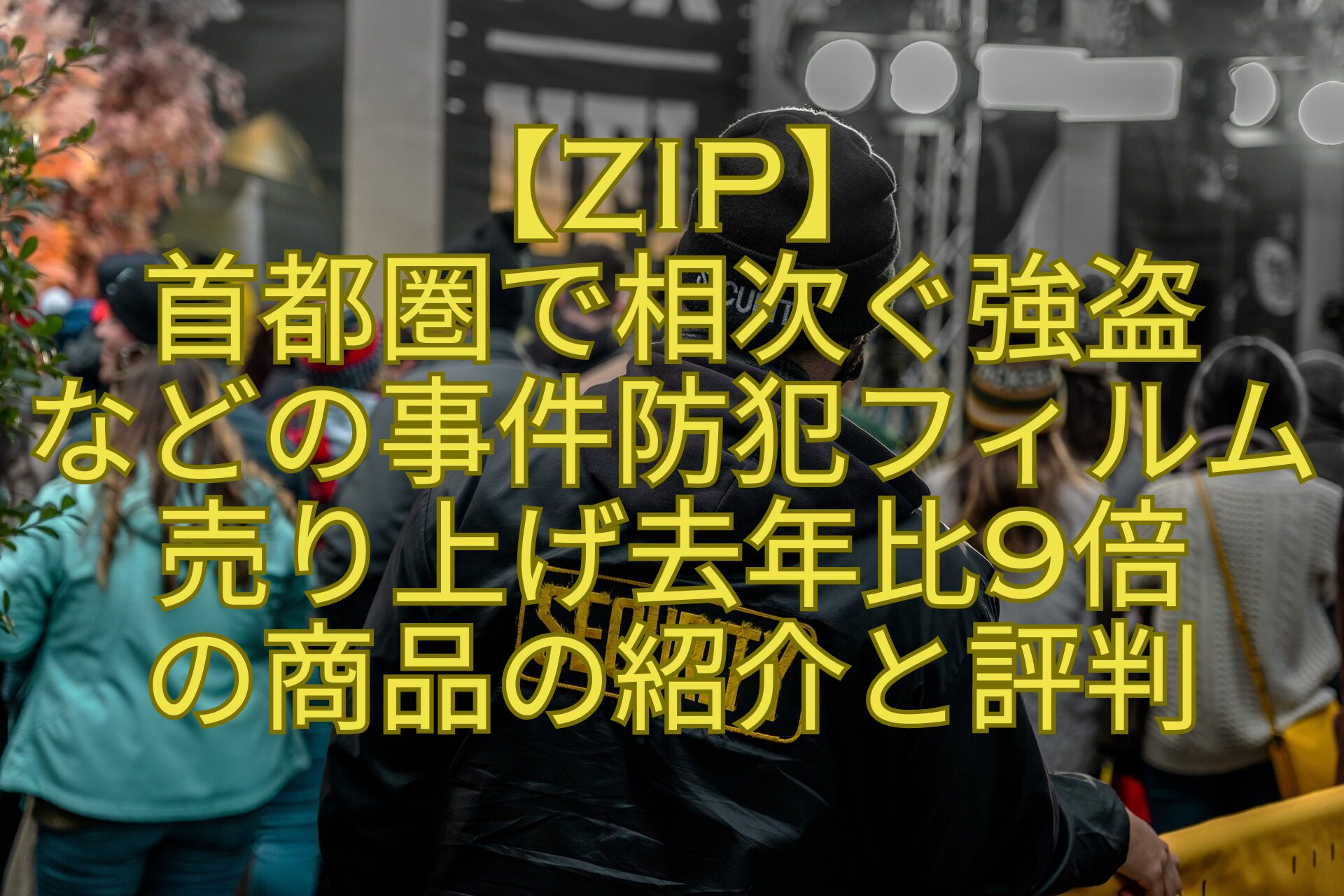 【ZIP】首都圏で相次ぐ強盗などの事件防犯フィルム売り上げ去年比9倍の商品の紹介と評判