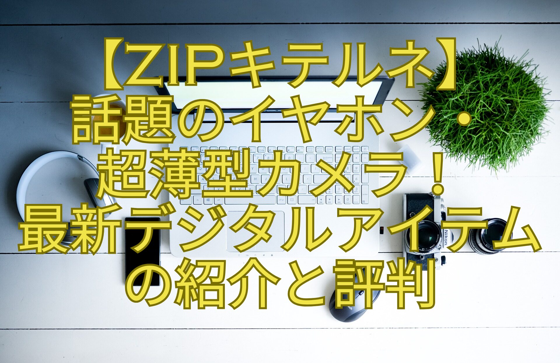 【ZIPキテルネ】-話題のイヤホン・-超薄型カメラ！-最新デジタルアイテム-の紹介と評判