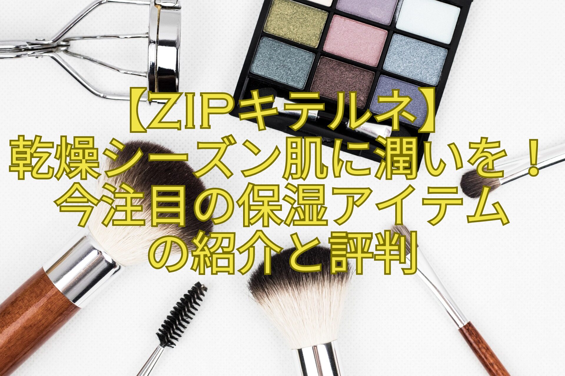 【ZIPキテルネ】乾燥シーズン肌に潤いを！今注目の保湿アイテムの紹介と評判