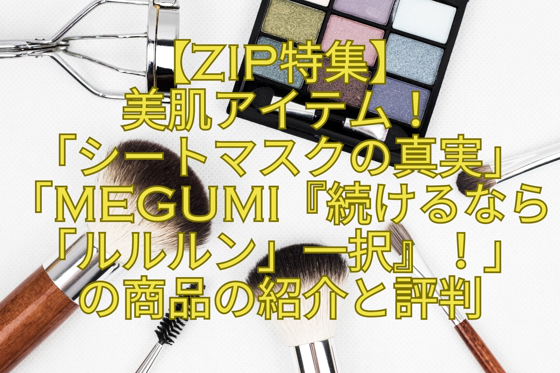 【ZIP特集】-美肌アイテム！-「シートマスクの真実」「Megumi『続けるなら「ルルルン」一択』！」-の商品の紹介と評判