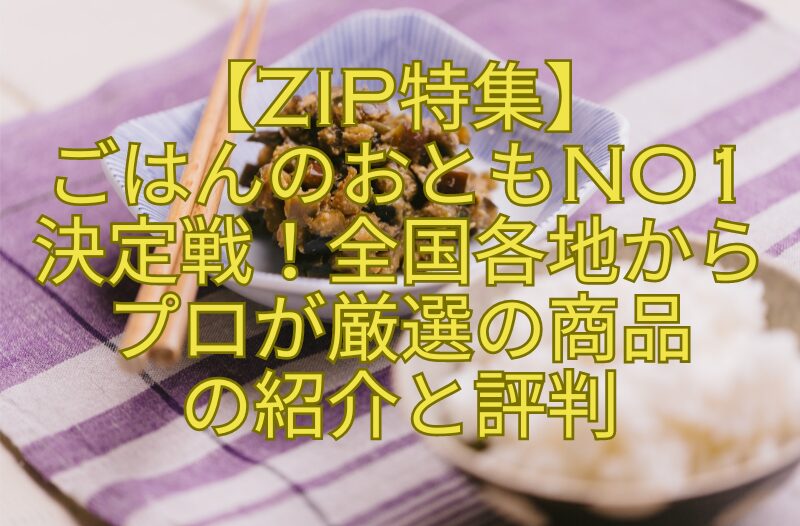 【ZIP特集】ごはんのおともNo1決定戦！全国各地からプロが厳選の商品の紹介と評判