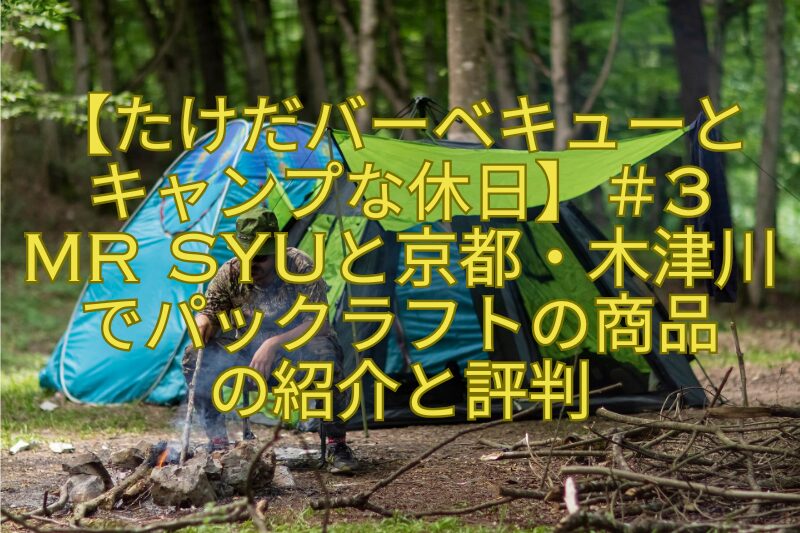 【たけだバーベキューとキャンプな休日】＃3Mr-SYUと京都・木津川でパックラフトの商品の紹介と評判