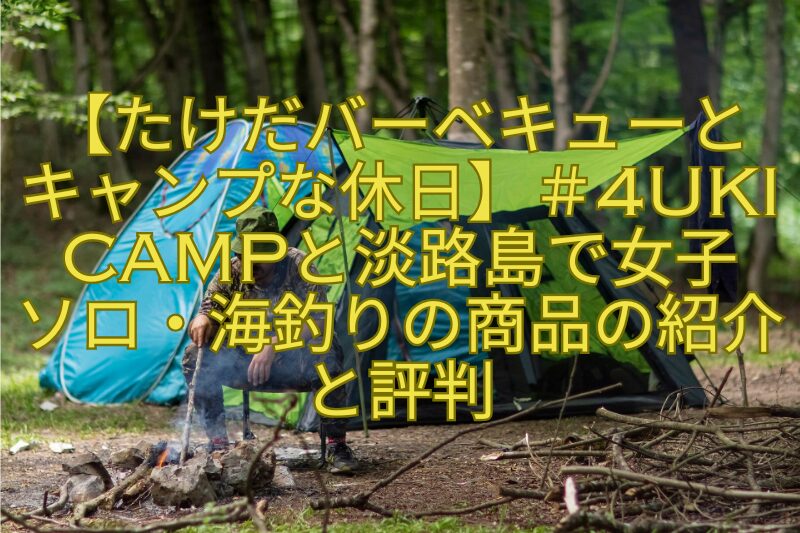 【たけだバーベキューとキャンプな休日】＃4Uki-CAMPと淡路島で女子ソロ・海釣りの商品の紹介と評判