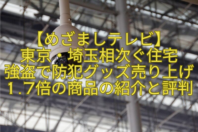 【めざましテレビ】-東京・埼玉相次ぐ住宅-強盗で防犯グッズ売り上げ1.7倍の商品の紹介と評判