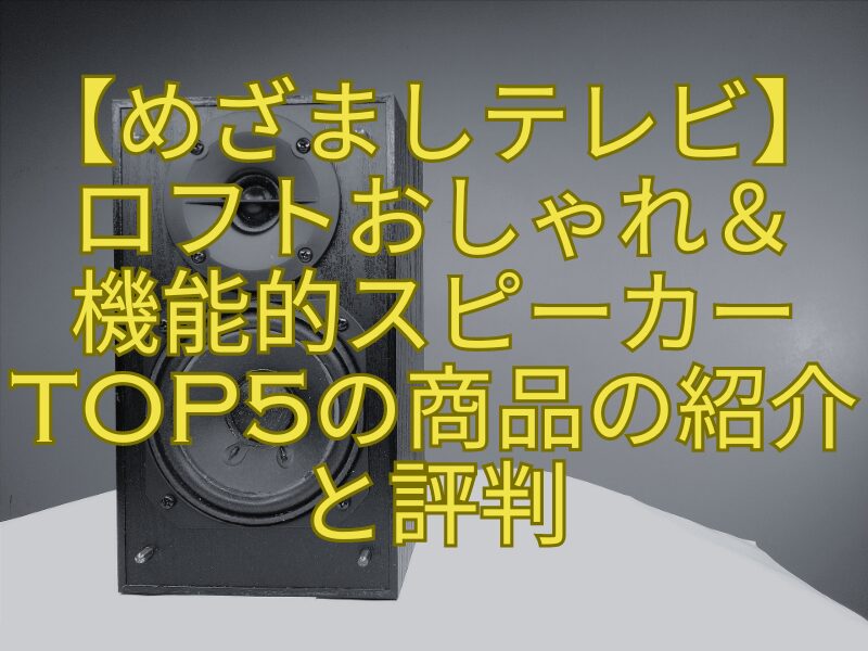 【めざましテレビ】ロフトおしゃれ＆-機能的スピーカーTOP5の商品の紹介と評判