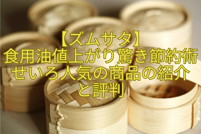 【ズムサタ】食用油値上がり驚き節約術せいろ人気の商品の紹介と評判