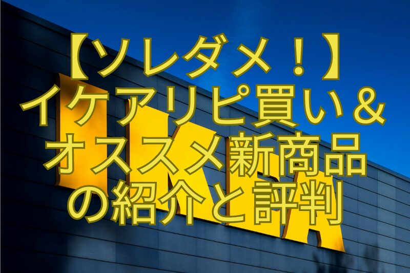 【ソレダメ！】-イケアリピ買い＆-オススメ新商品-の紹介と評判